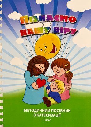 ПІЗНАЄМО НАШУ ВІРУ. МЕТОДИЧНИЙ ПОСІБНИК З КАТЕХИЗАЦІЇ. 1 КЛАС 1420300015 фото