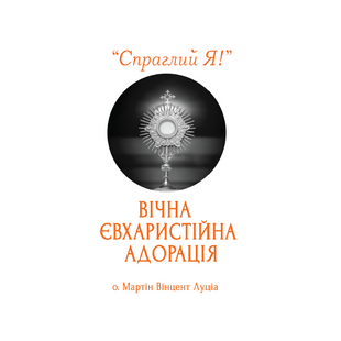 "СПРАГЛИЙ Я!". ВІЧНА ЄВХАРИСТІЙНА АДОРАЦІЯ 1320020115 фото